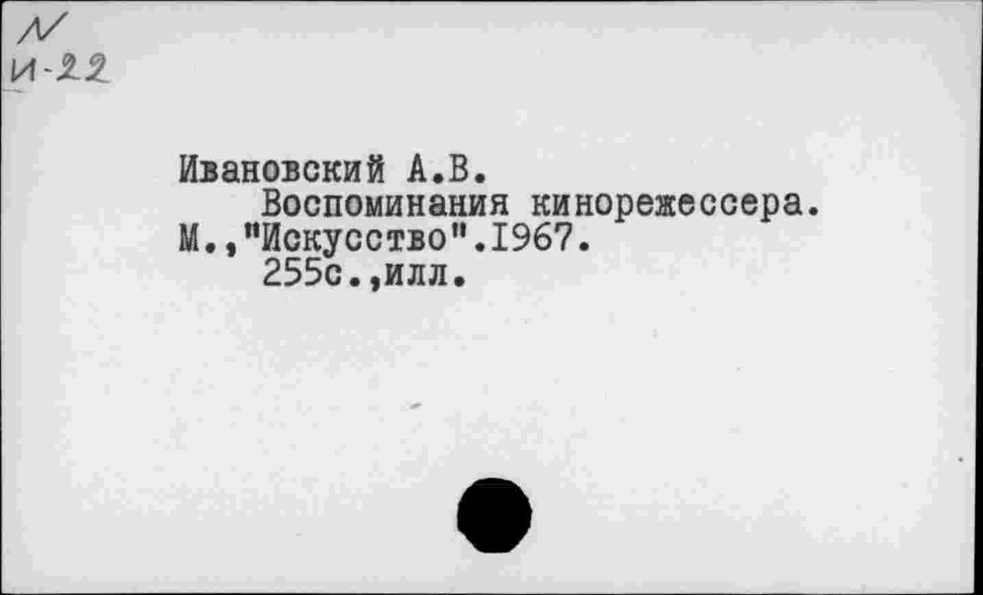 ﻿И-21
Ивановский А.В.
Воспоминания кинорежессера.
М., "Искусство".1967.
255с.,илл.